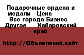 Подарочные ордена и медали › Цена ­ 5 400 - Все города Бизнес » Другое   . Хабаровский край